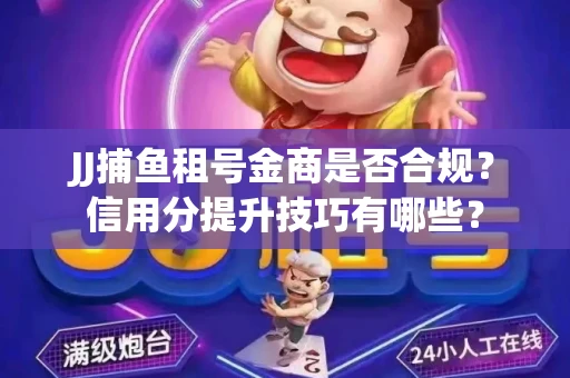 JJ捕鱼租号金商是否合规？信用分提升技巧有哪些？