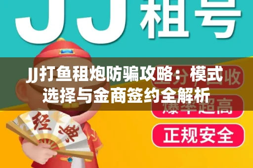 JJ打鱼租炮防骗攻略：模式选择与金商签约全解析