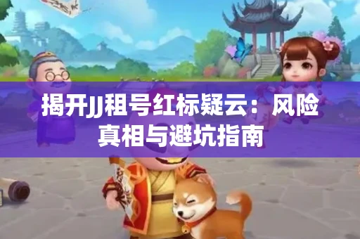 揭开JJ租号红标疑云：风险真相与避坑指南