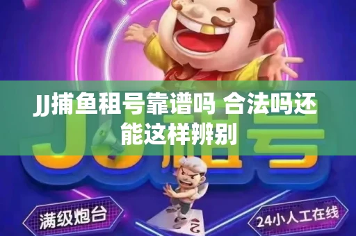 JJ捕鱼租号靠谱吗 合法吗还能这样辨别