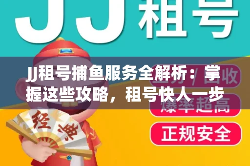 JJ租号捕鱼服务全解析：掌握这些攻略，租号快人一步！