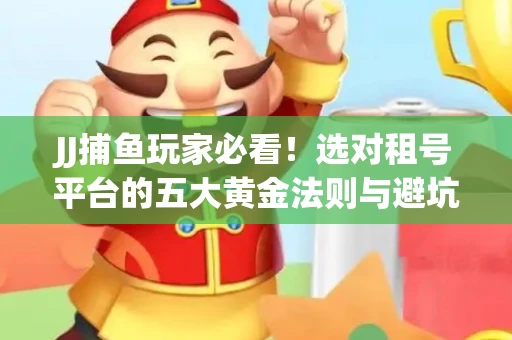 JJ捕鱼玩家必看！选对租号平台的五大黄金法则与避坑指南